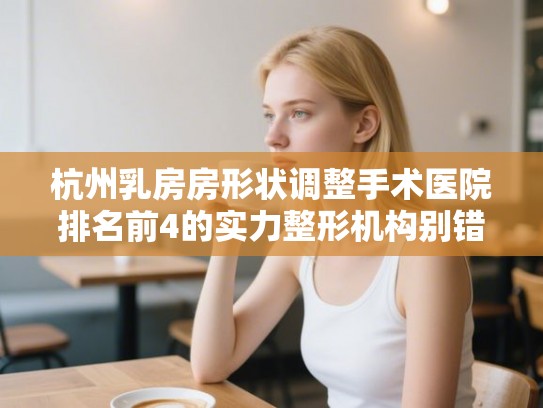 杭州乳房房形状调整手术医院排名前4的实力整形机构别错过! 杭州乳房房形状调整手术医院排名前4的实力整形机构别错过!