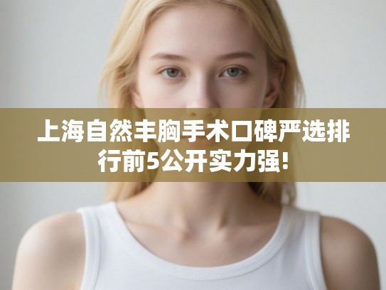 上海自然丰胸手术口碑严选排行前5公开实力强!