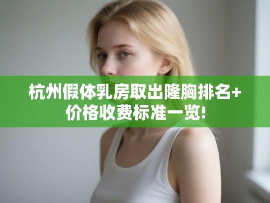 杭州假体乳房取出隆胸排名+价格收费标准一览!