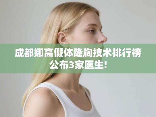 成都娜高假体隆胸技术排行榜公布3家医生!