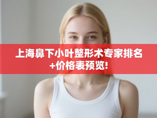 上海鼻下小叶整形术专家排名+价格表预览! 上海鼻下小叶整形术专家排名+价格表预览!