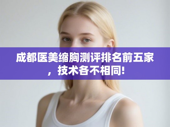 成都医美缩胸测评排名前五家，技术各不相同!