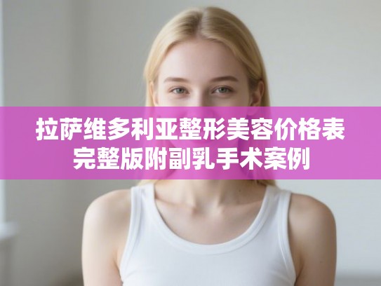 拉萨维多利亚整形美容价格表完整版附副乳手术案例