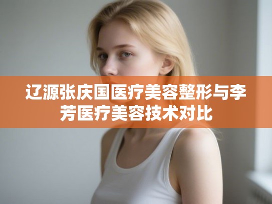 辽源张庆国医疗美容整形与李芳医疗美容技术对比