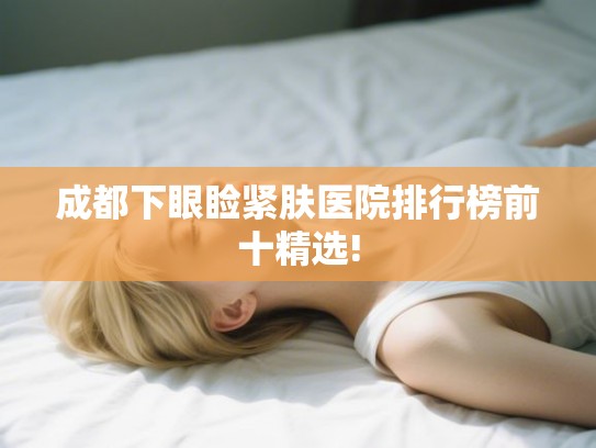 成都下眼睑紧肤医院排行榜前十精选!