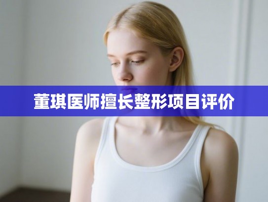 董琪医师擅长整形项目评价