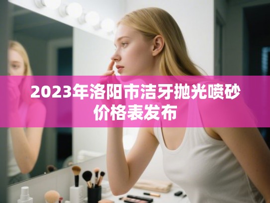 2023年洛阳市洁牙抛光喷砂价格表发布