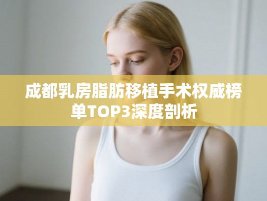 成都乳房脂肪移植手术权威榜单TOP3深度剖析