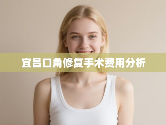 宜昌口角修复手术费用分析