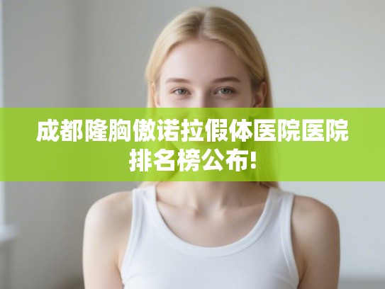成都隆胸傲诺拉假体医院医院排名榜公布!