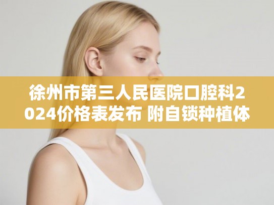 徐州市第三人民医院口腔科2024价格表发布 附自锁种植体案例