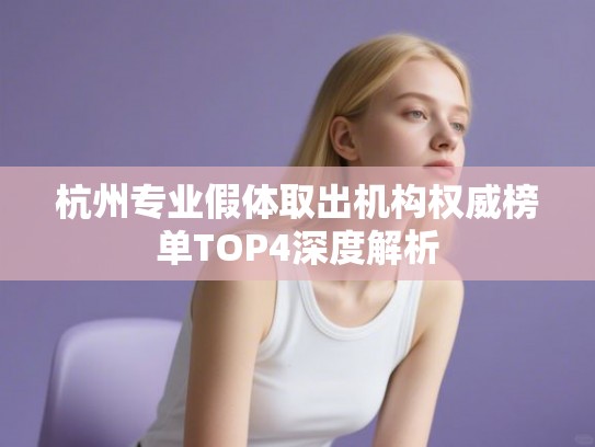杭州专业假体取出机构权威榜单TOP4深度解析