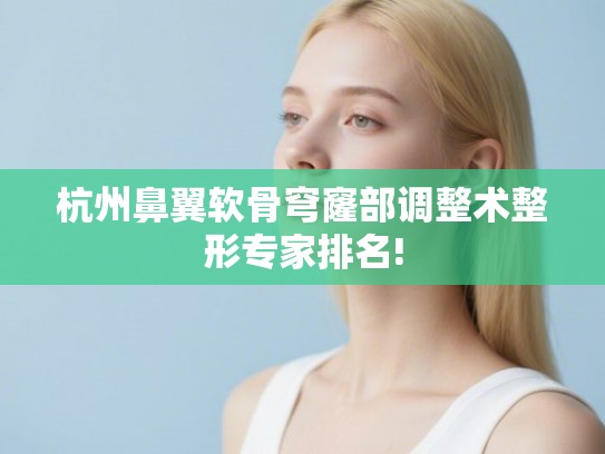 杭州鼻翼软骨穹窿部调整术整形专家排名!