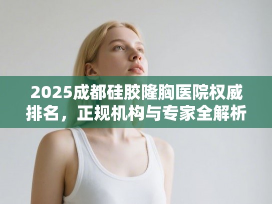 2025成都硅胶隆胸医院权威排名，正规机构与专家全解析