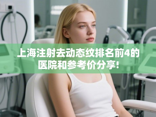 上海注射去动态纹排名前4的医院和参考价分享! 上海注射去动态纹排名前4的医院和参考价分享!