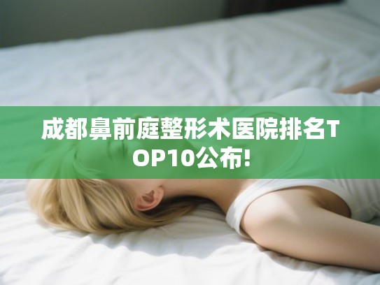 成都鼻前庭整形术医院排名TOP10公布!