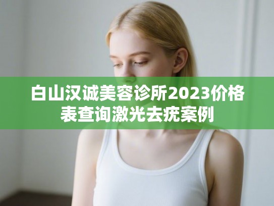 白山汉诚美容诊所2023价格表查询激光去疣案例