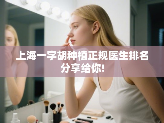 上海一字胡种植正规医生排名分享给你! 上海一字胡种植正规医生排名分享给你!