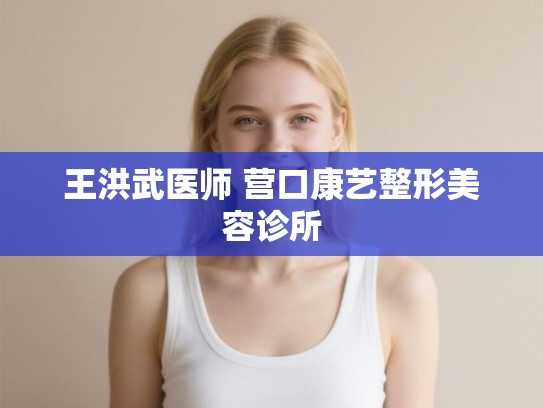 王洪武医师 营口康艺整形美容诊所
