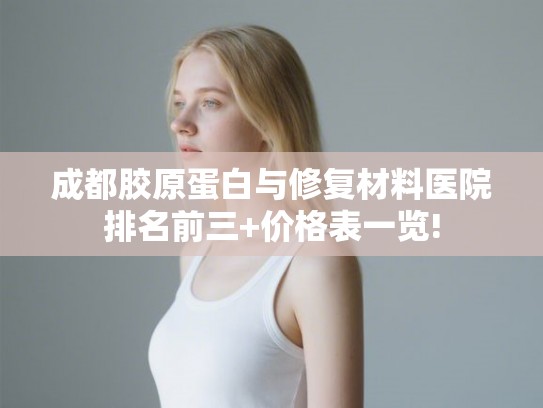 成都胶原蛋白与修复材料医院排名前三+价格表一览!