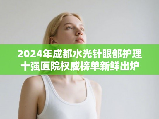 2024年成都水光针眼部护理十强医院权威榜单新鲜出炉