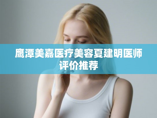 鹰潭美嘉医疗美容夏建明医师评价推荐