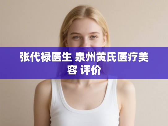 张代禄医生 泉州黄氏医疗美容 评价