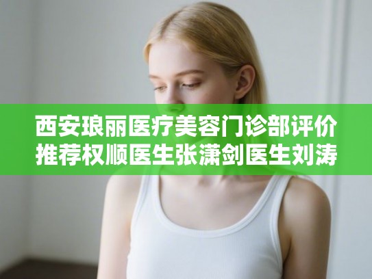 西安琅丽医疗美容门诊部评价推荐权顺医生张潇剑医生刘涛医生