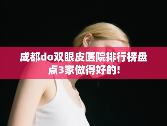 成都do双眼皮医院排行榜盘点3家做得好的!