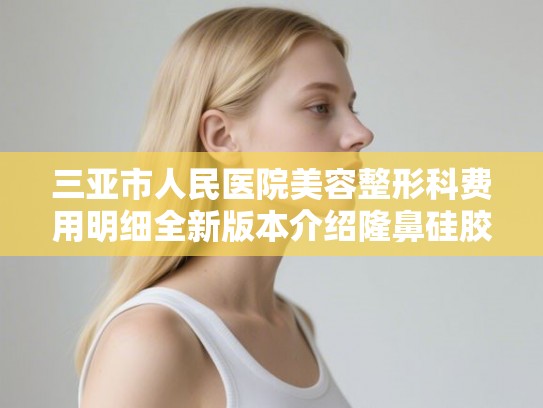三亚市人民医院美容整形科费用明细全新版本介绍隆鼻硅胶假体取出手术案例