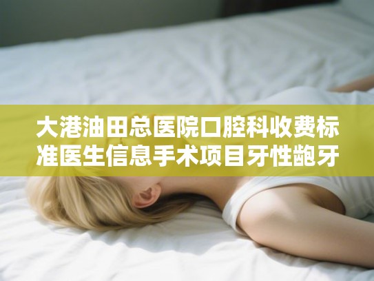 大港油田总医院口腔科收费标准医生信息手术项目牙性龅牙矫正案例