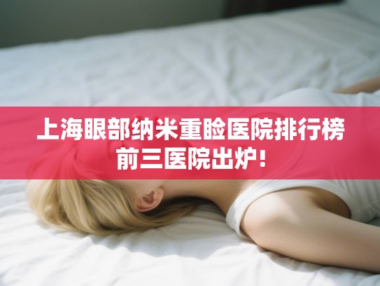 上海眼部纳米重睑医院排行榜前三医院出炉!
