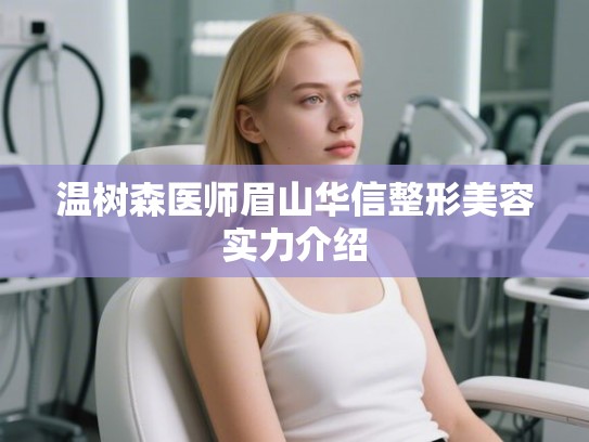 温树森医师眉山华信整形美容实力介绍