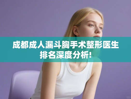 成都成人漏斗胸手术整形医生排名深度分析!