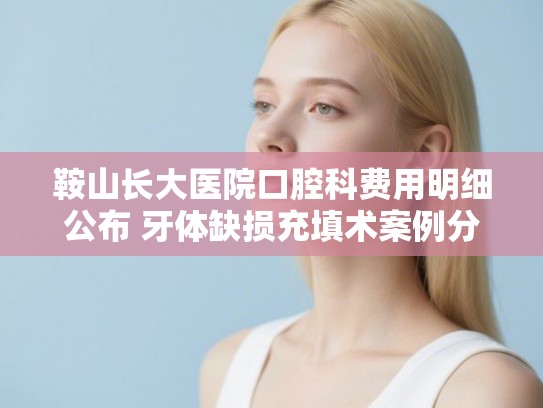 鞍山长大医院口腔科费用明细公布 牙体缺损充填术案例分享