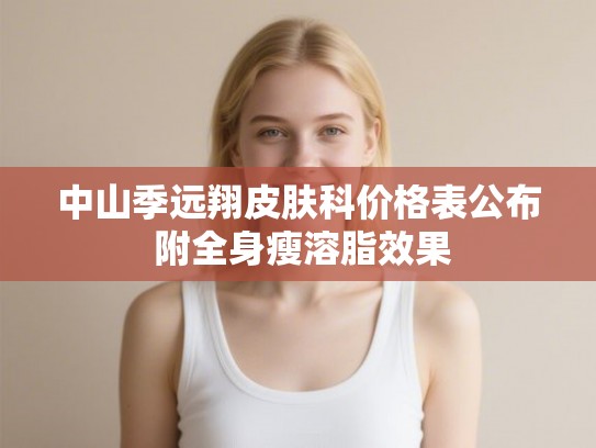 中山季远翔皮肤科价格表公布 附全身瘦溶脂效果