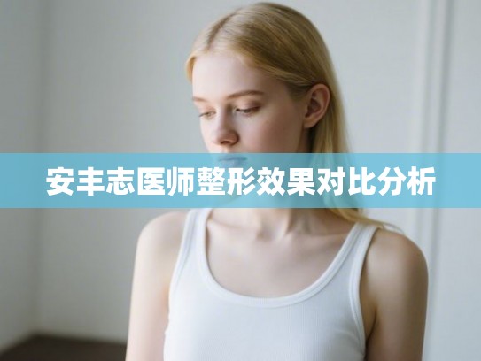 安丰志医师整形效果对比分析