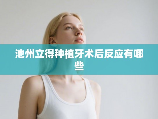 池州立得种植牙术后反应有哪些