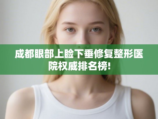 成都眼部上睑下垂修复整形医院权威排名榜!