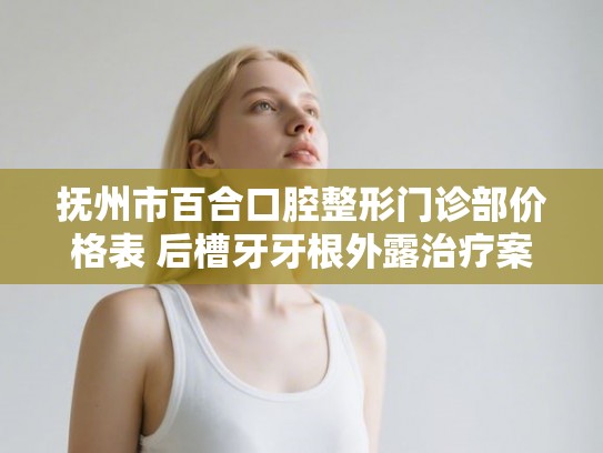 抚州市百合口腔整形门诊部价格表 后槽牙牙根外露治疗案例