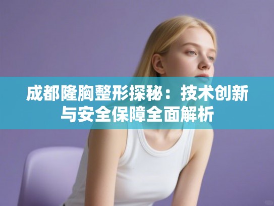 成都隆胸整形探秘：技术创新与安全保障全面解析