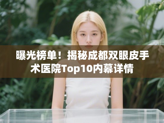 曝光榜单！揭秘成都双眼皮手术医院Top10内幕详情