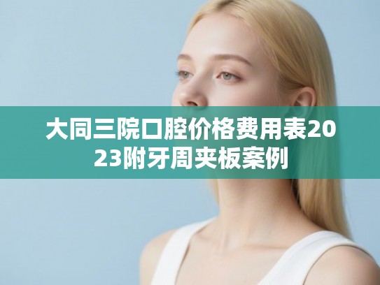 大同三院口腔价格费用表2023附牙周夹板案例