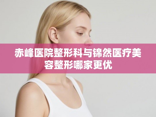 赤峰医院整形科与锦然医疗美容整形哪家更优