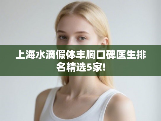 上海水滴假体丰胸口碑医生排名精选5家! 上海水滴假体丰胸口碑医生排名精选5家!