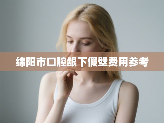 绵阳市口腔龈下假壁费用参考