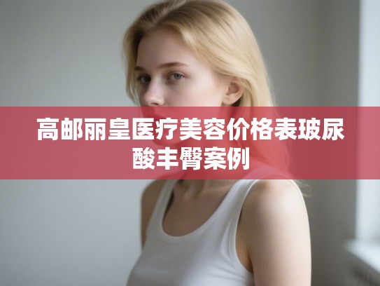 高邮丽皇医疗美容价格表玻尿酸丰臀案例