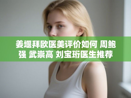 姜堰拜欧医美评价如何 周鲍强 武崇高 刘宝珩医生推荐