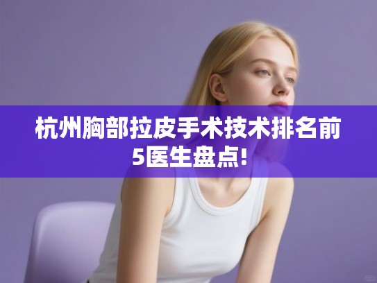 杭州胸部拉皮手术技术排名前5医生盘点!