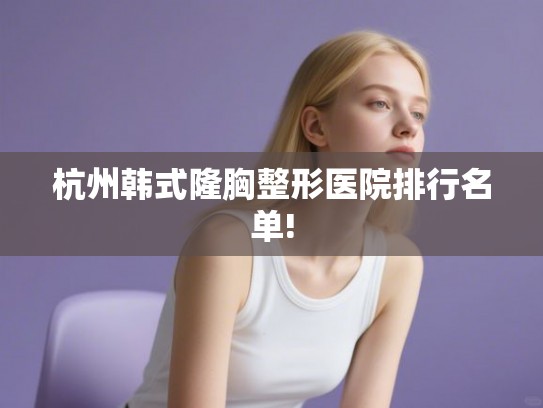 杭州韩式隆胸整形医院排行名单!